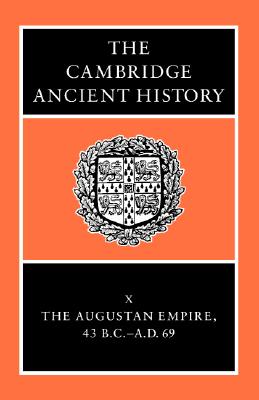 THE CAMBRIDGE ANCIENT HISTORY Volume X: the Augustan Empire 43 B. C. - A. D. 69
