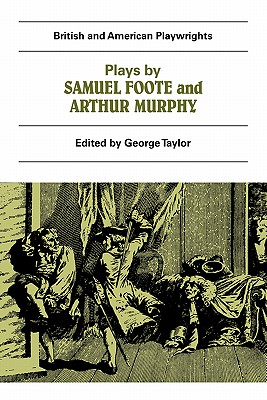 Plays by Samuel Foote and Arthur Murphy: The Minor, The Nabob, The Citizen, Three Weeks After Marriage, Know Your Own Mind (British and American Playwrights)