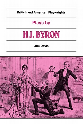 Plays by H. J. Byron: The Babes in the Wood, The Lancashire Lass, Our Boys, The Gaiety Gulliver (British and American Playwrights)