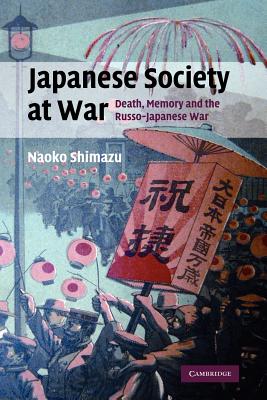 Japanese Society at War: Death, Memory and the Russo-Japanese War (Studies in the Social and Cultural History of Modern Warfare, Series Number 28)