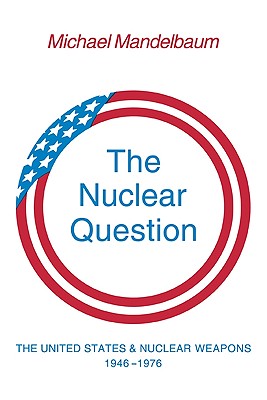 The Nuclear Question: The United States and Nuclear Weapons, 19461976