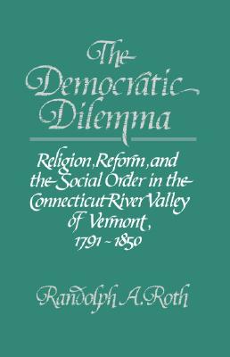 The Democratic Dilemma; Religion, Reform, and the Social Order in the Connecticut River Valley of Vermont, 17911850