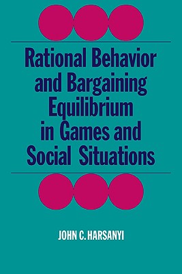 Rational Behaviour and Bargaining Equilibrium in Games and Social Situations (Cambridge Paperback Library)