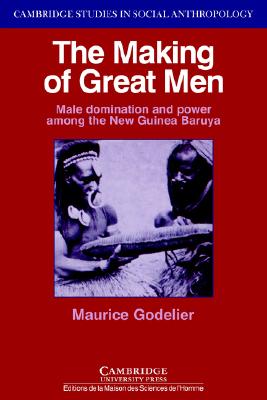 The Making of Great Men: Male Domination and Power among the New Guinea Baruya (Cambridge Studies in Social and Cultural Anthropology, Series Number 56)