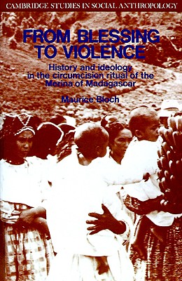From Blessing to Violence: History and Ideology in the Circumcision Ritual of the Merina (Cambridge Studies in Social and Cultural Anthropology, Series Number 61)