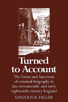 Turned to Account: The Forms and Functions of Criminal Biography in Late Seventeenth- and Early Eighteenth-Century England
