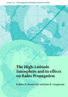 The High-Latitude Ionosphere and its Effects on Radio Propagation (Cambridge Atmospheric and Space Science Series)