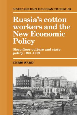 Russia's Cotton Workers and the New Economic Policy: Shop-Floor Culture and State Policy, 1921-1929 (Cambridge Russian, Soviet and Post-Soviet Studies)