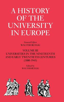 A History of the University in Europe: Volume 3, Universities in the Nineteenth and Early Twentieth Centuries (18001945) (A History of the University in Europe, Series Number 3)