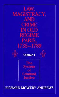 Law, Magistracy, and Crime in Old Regime Paris, 17351789: Volume 1, The System of Criminal Justice