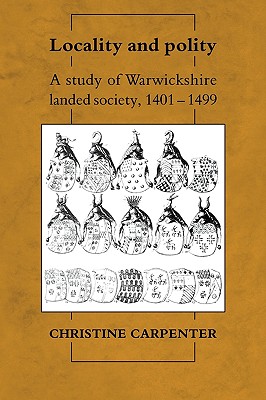 Locality and Polity: A Study of Warwickshire Landed Society, 1401-1499 (CAMBRIDGE STUDIES IN MEDIEVAL LIFE AND THOUGHT FOURTH SERIES)