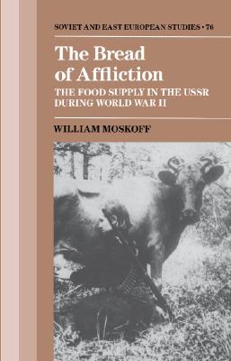The Bread of Affliction: The Food Supply in the USSR during World War II (Cambridge Russian, Soviet and Post-Soviet Studies, Series Number 76)