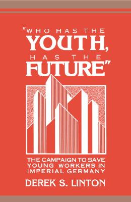 'Who Has the Youth, Has the Future': The Campaign to Save Young Workers in Imperial Germany