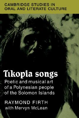 Tikopia Songs: Poetic and Musical Art of a Polynesian People of the Solomon Islands (Cambridge Studies in Oral and Literate Culture, Series Number 20)