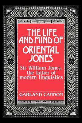 The Life and Mind of Oriental Jones: Sir William Jones, the Father of Modern Linguistics