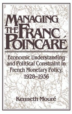 Managing the Franc Poincar: Economic Understanding and Political Constraint in French Monetary Policy, 19281936 (Studies in Macroeconomic History)