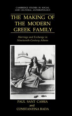 The Making of the Modern Greek Family: Marriage and Exchange in Nineteenth-Century Athens [Cambridge Studies in Social and Cultural Anthropology 77]