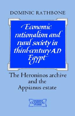 Economic Rationalism and Rural Society in Third-Century AD Egypt: The Heroninos Archive and the Appianus Estate (Cambridge Classical Studies)