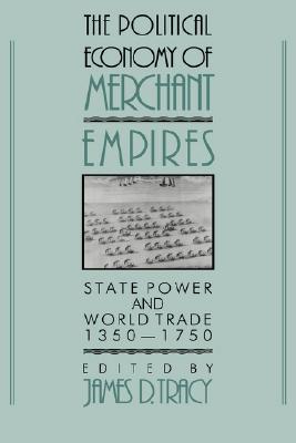 The Political Economy of Merchant Empires: State Power and World Trade, 1350-1750 (Studies in Comparative Early Modern History)