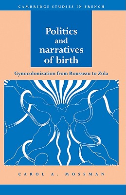 Image for Politics and Narratives of Birth: Gynocolonization from Rousseau to Zola (Cambridge Studies in French)