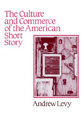 The Culture and Commerce of the American Short Story (Cambridge Studies in American Literature and Culture, Series Number 68)