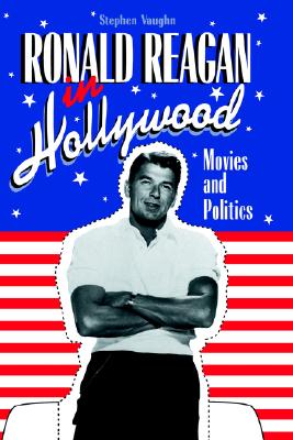 Ronald Reagan in Hollywood: Movies and Politics (Cambridge Studies in the History of Mass Communication)