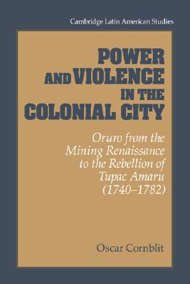 Power and Violence in the Colonial City Oruro from the Mining Renaissance to the Rebellion of Tupac Amaru (1740-1782)