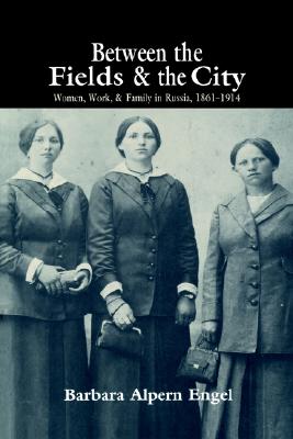 Between the Fields and the City: Women, Work, and Family in Russia, 18611914