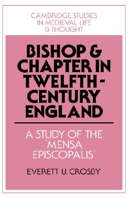 Bishop and Chapter in Twelfth-Century England: A Study of the 'Mensa Episcopalis' (Cambridge Studies in Medieval Life and Thought: Fourth Series, Series Number 23)