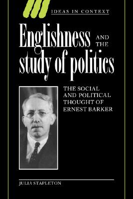 Englishness and the Study of Politics: The Social and Political Thought of Ernest Barker (Ideas in Context, Series Number 32)