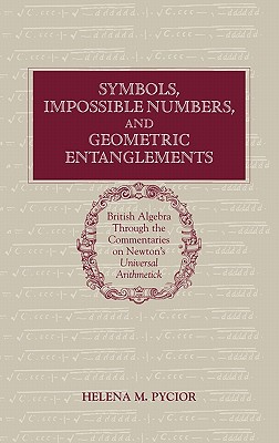 Symbols, Impossible Numbers, and Geometric Entanglements: British Algebra through the Commentaries on Newton's Universal Arithmetick