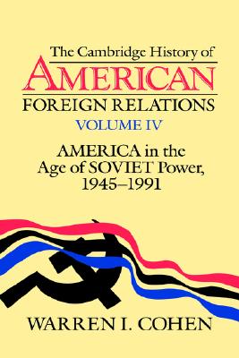 Cambridge History of American Foreign Relations: Volume 4, America in the Age of Soviet Power, 1945 1991 (Revised)