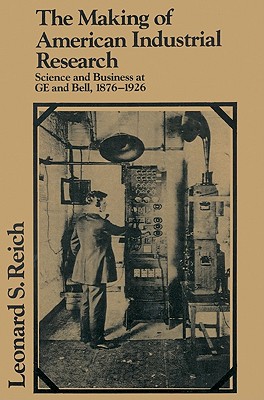 The Making of American Industrial Research: Science and Business at GE and Bell, 1876-1926 (Studies in Economic History and Policy: USA in the Twentieth Century)
