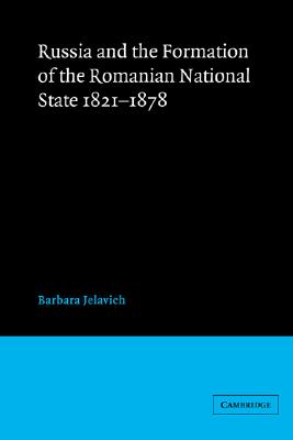 Russia and the Formation of the Romanian National State, 1821-1878 (Volume 0)