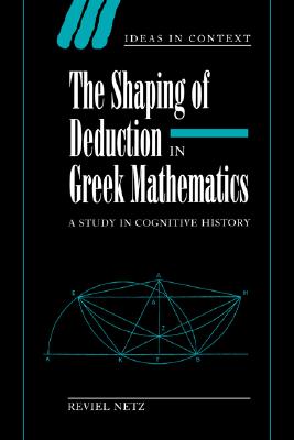 Shaping Deduction Greek Mathematics (Ideas in Context, Series Number 51) (Volume 0)