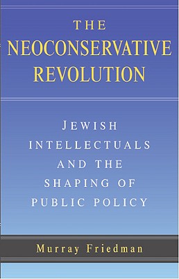 The Neoconservative Revolution: Jewish Intellectuals and the Shaping of Public Policy
