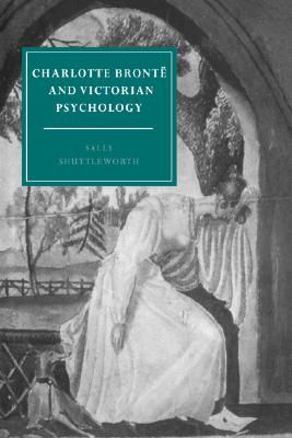 Charlotte Bront and Victorian Psychology (Cambridge Studies in Nineteenth-Century Literature and Culture, Series Number 7)