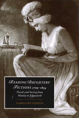 Reading Daughters' Fictions 1709-1834: Novels and Society from Manley to Edgeworth (Cambridge Studies in Romanticism, Series Number 19)