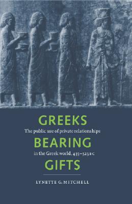 Greeks Bearing Gifts: The Public Use of Private Relationships in the Greek World, 435323 BC
