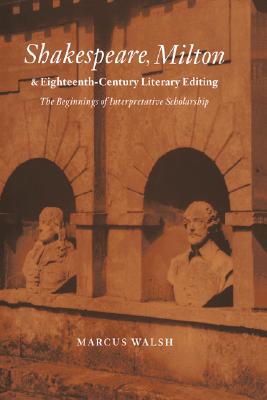 SHAKESPEARE, MILTON AND EIGHTEENTH-CENTURY LITERARY EDITING The Beginnings of Interpretative Scholarship