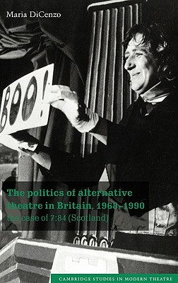 The Politics of Alternative Theatre in Britain, 19681990: The Case of 7:84 (Scotland) (Cambridge Studies in Modern Theatre)