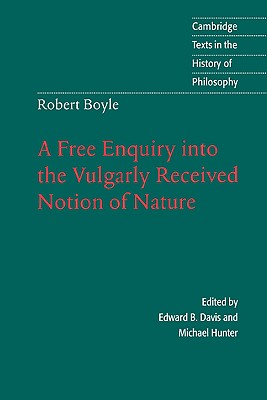 Robert Boyle: A Free Enquiry into the Vulgarly Received Notion of Nature (Cambridge Texts in the History of Philosophy)