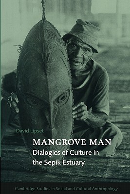 Mangrove Man: Dialogics of Culture in the Sepik Estuary (Cambridge Studies in Social and Cultural Anthropology)