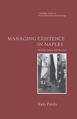 Managing Existence in Naples. Morality, Action and Structure (Cambridge Studies in Social and Cultural Anthropology, Series Number 104)