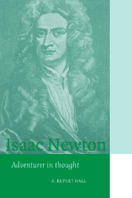 Isaac Newton: Adventurer in Thought (Cambridge Science Biographies) (Volume 0)