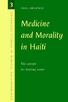 Medicine and Morality in Haiti: The Contest for Healing Power (Cambridge Studies in Medical Anthropology 3)