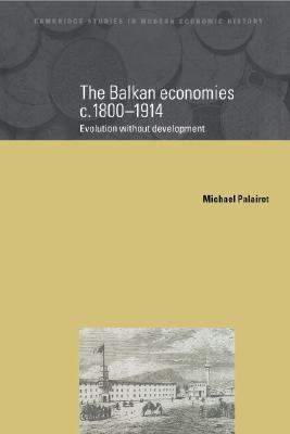 The Balkan Economies c.1800-1914: Evolution without Development (Cambridge Studies in Modern Economic History, Series Number 6)