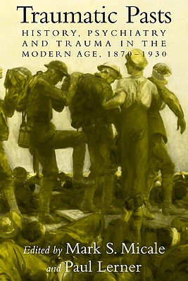 Traumatic Pasts: History, Psychiatry, and Trauma in the Modern Age, 1870-1930 (Cambridge Studies in the History of Medicine)