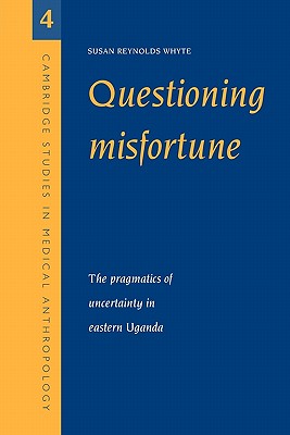Image for Questioning Misfortune: The Pragmatics of Uncertainty in Eastern Uganda (Cambridge Studies in Medical Anthropology)