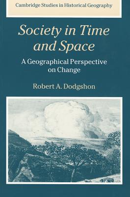 Society in Time and Space: A Geographical Perspective on Change (Cambridge Studies in Historical Geography, Series Number 27)